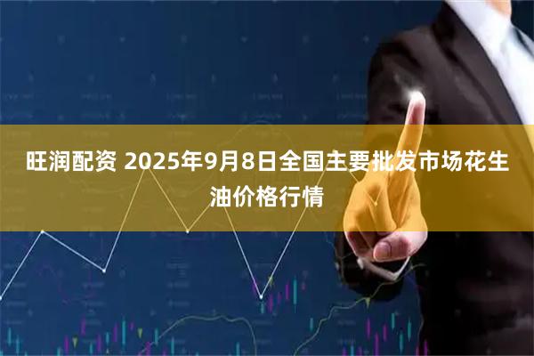 旺润配资 2025年9月8日全国主要批发市场花生油价格行情