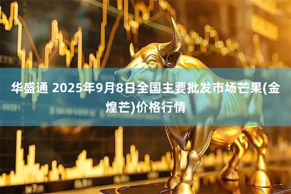 华盛通 2025年9月8日全国主要批发市场芒果(金煌芒)价格行情