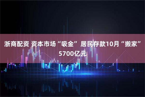 浙商配资 资本市场“吸金” 居民存款10月“搬家”5700亿元