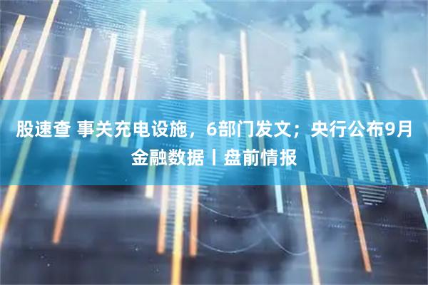 股速查 事关充电设施，6部门发文；央行公布9月金融数据丨盘前情报