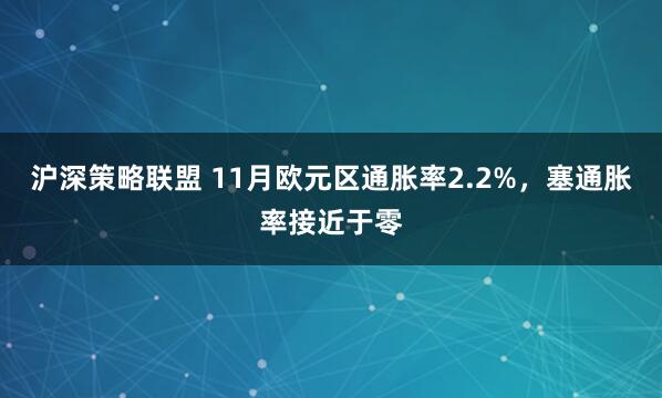 沪深策略联盟 11月欧元区通胀率2.2%，塞通胀率接近于零