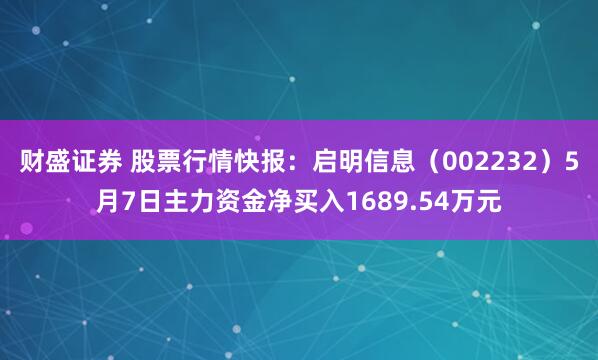 财盛证券 股票行情快报：启明信息（002232）5月7日主力资金净买入1689.54万元