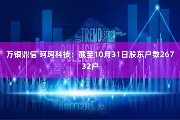 万银鼎信 珂玛科技：截至10月31日股东户数26732户