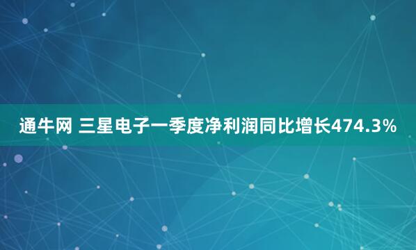 通牛网 三星电子一季度净利润同比增长474.3%