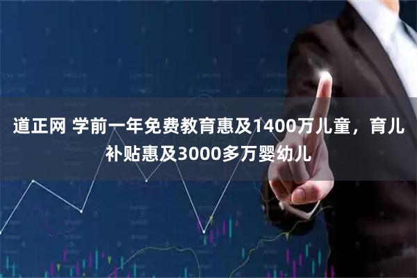 道正网 学前一年免费教育惠及1400万儿童，育儿补贴惠及3000多万婴幼儿