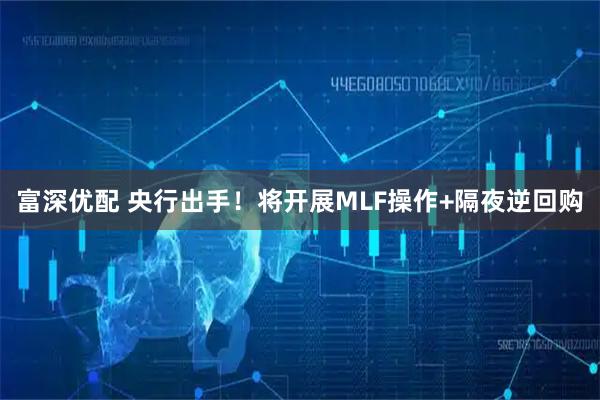 富深优配 央行出手！将开展MLF操作+隔夜逆回购