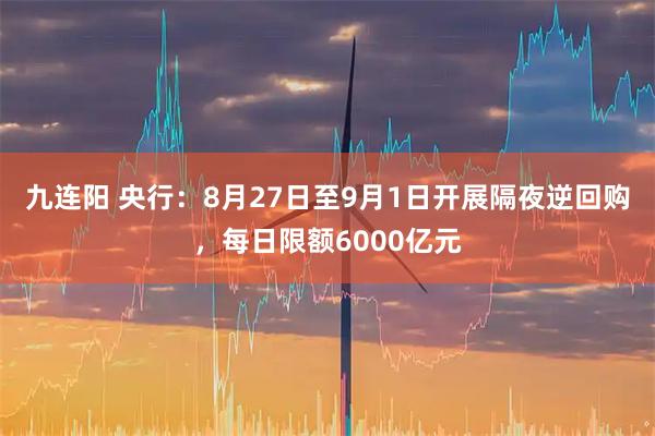 九连阳 央行：8月27日至9月1日开展隔夜逆回购，每日限额6000亿元